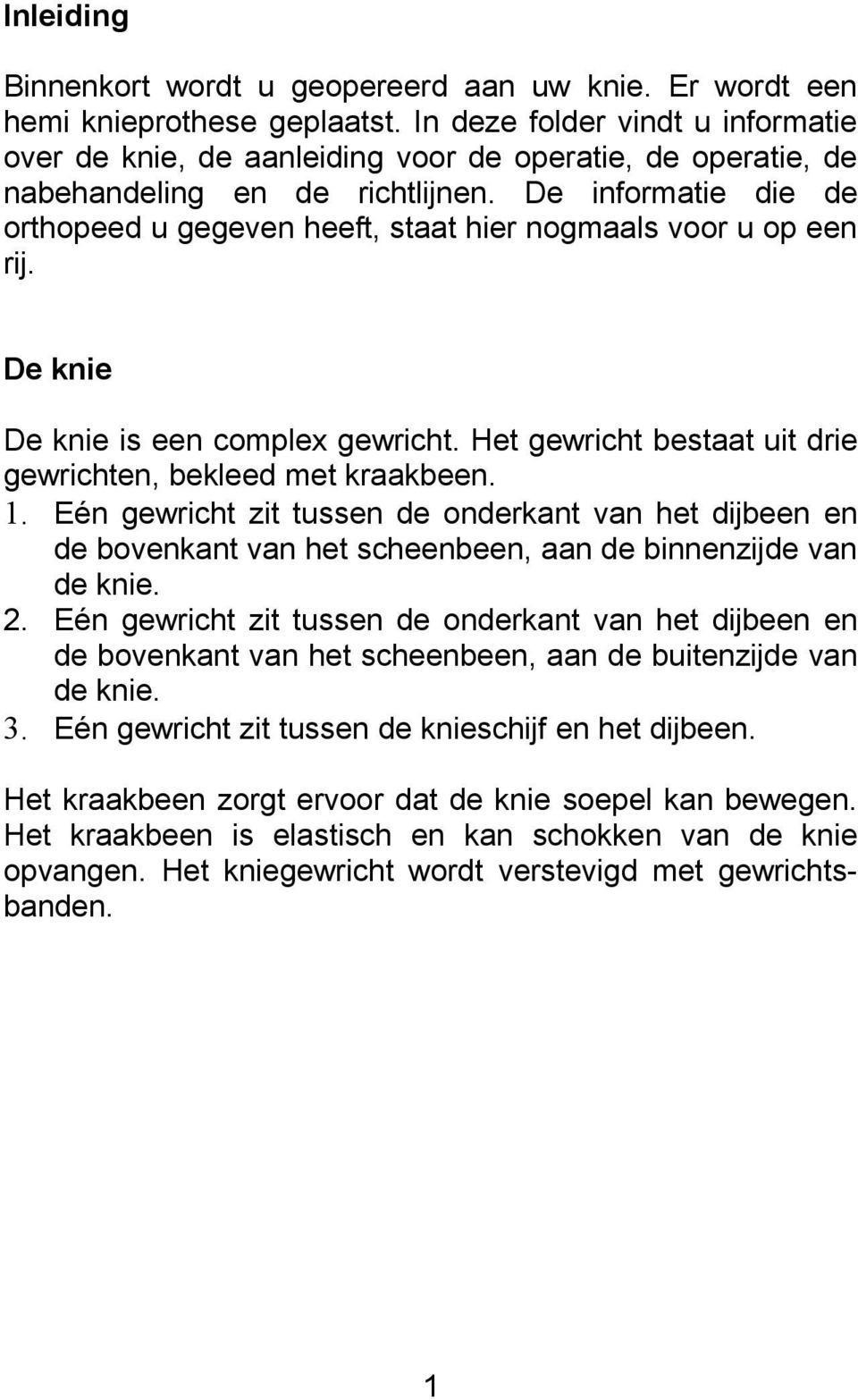 De informatie die de orthopeed u gegeven heeft, staat hier nogmaals voor u op een rij. De knie De knie is een complex gewricht. Het gewricht bestaat uit drie gewrichten, bekleed met kraakbeen. 1.