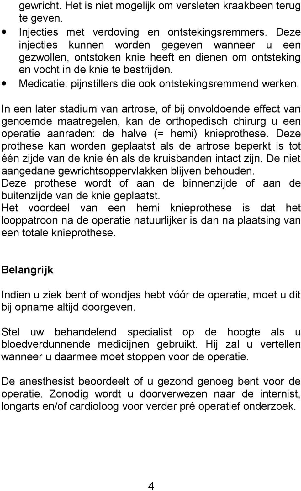 In een later stadium van artrose, of bij onvoldoende effect van genoemde maatregelen, kan de orthopedisch chirurg u een operatie aanraden: de halve (= hemi) knieprothese.