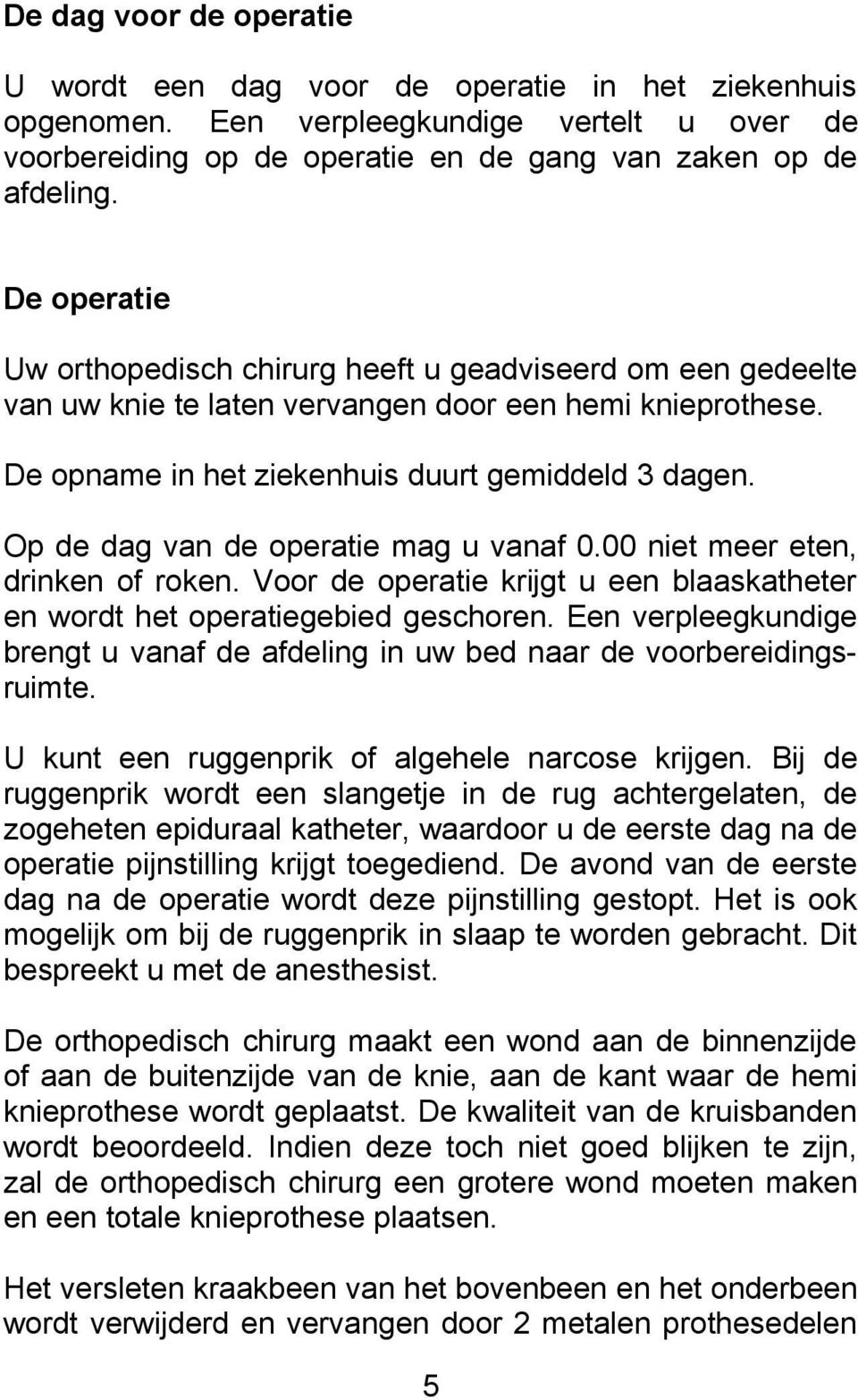 Op de dag van de operatie mag u vanaf 0.00 niet meer eten, drinken of roken. Voor de operatie krijgt u een blaaskatheter en wordt het operatiegebied geschoren.