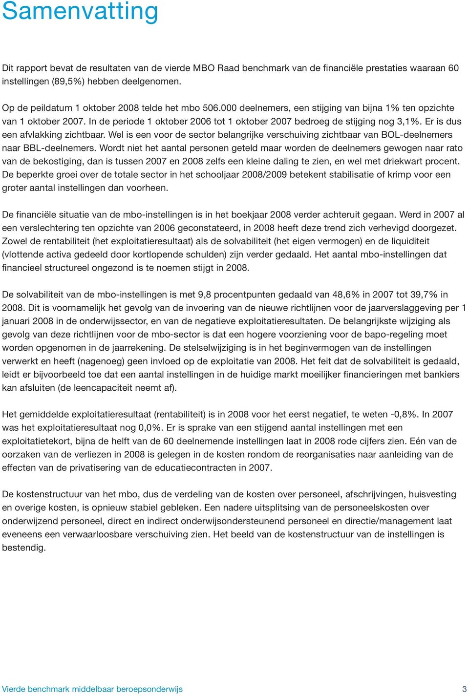 In de periode 1 oktober 2006 tot 1 oktober 2007 bedroeg de stijging nog 3,1%. Er is dus een afvlakking zichtbaar.