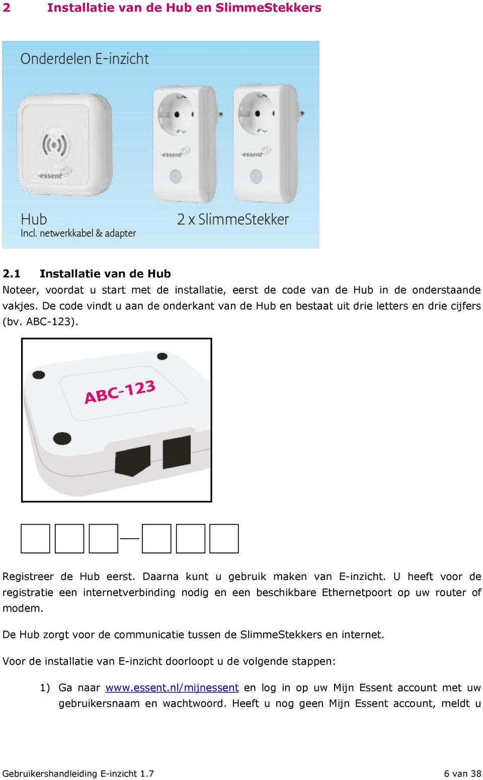 U heeft voor de registratie een internetverbinding nodig en een beschikbare Ethernetpoort op uw router of modem. De Hub zorgt voor de communicatie tussen de SlimmeStekkers en internet.