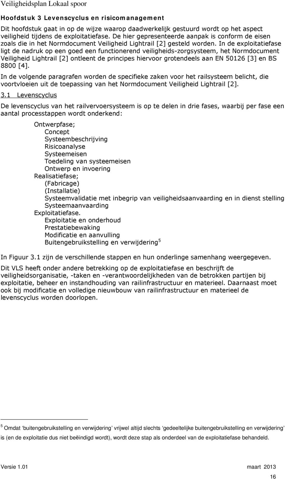 In de exploitatiefase ligt de nadruk op een goed een functionerend veiligheids-zorgsysteem, het Normdocument Veiligheid Lightrail [2] ontleent de principes hiervoor grotendeels aan EN 50126 [3] en BS