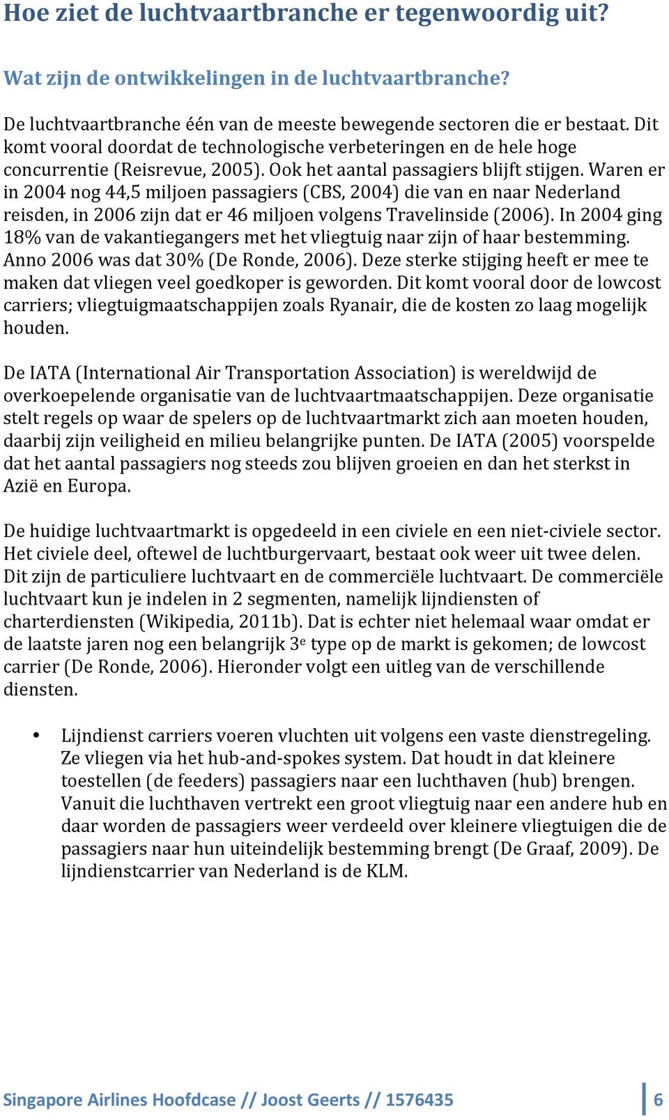 Waren er in 2004 nog 44,5 miljoen passagiers (CBS, 2004) die van en naar Nederland reisden, in 2006 zijn dat er 46 miljoen volgens Travelinside (2006).