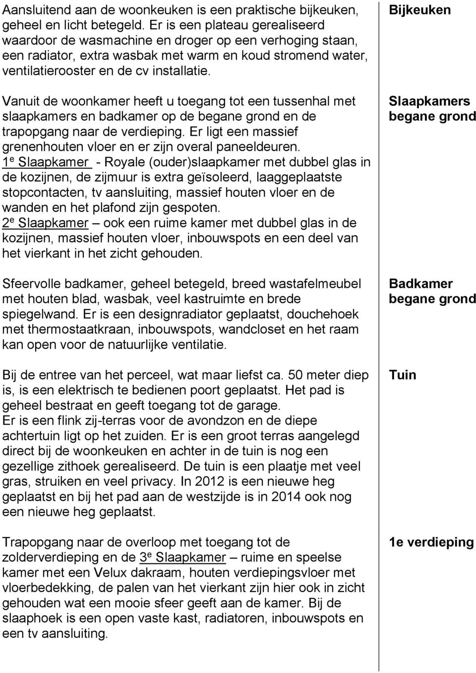 Vanuit de woonkamer heeft u toegang tot een tussenhal met slaapkamers en badkamer op de begane grond en de trapopgang naar de verdieping.