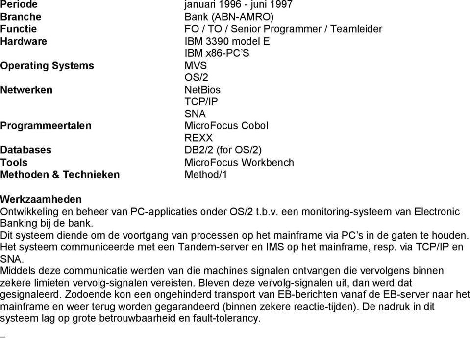 Dit systeem diende om de voortgang van processen op het mainframe via PC s in de gaten te houden. Het systeem communiceerde met een Tandem-server en IMS op het mainframe, resp. via TCP/IP en SNA.