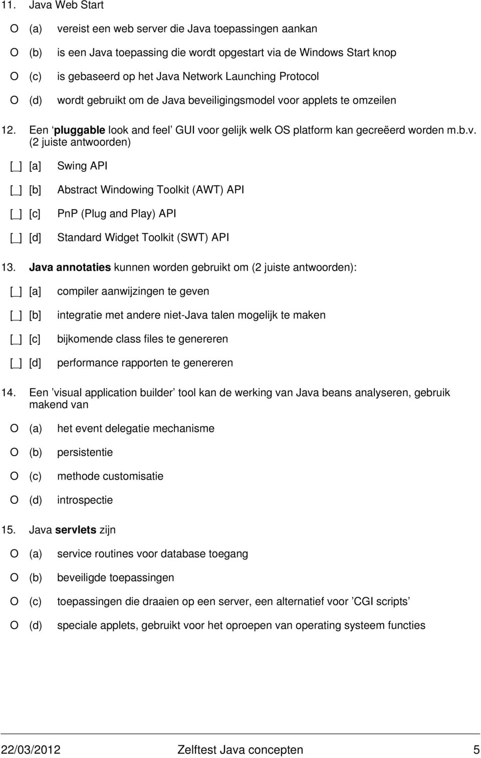 Java annotaties kunnen worden gebruikt om (2 juiste antwoorden): compiler aanwijzingen te geven integratie met andere niet-java talen mogelijk te maken bijkomende class files te genereren performance