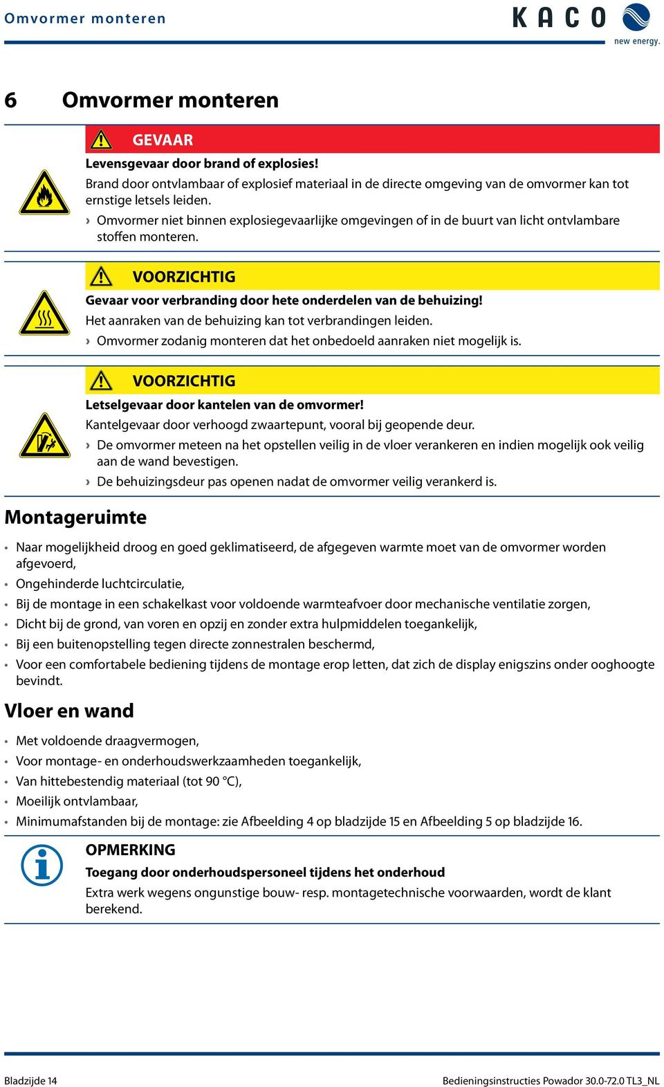 Omvormer niet binnen explosiegevaarlijke omgevingen of in de buurt van licht ontvlambare stoffen monteren. VOORZICHTIG Gevaar voor verbranding door hete onderdelen van de behuizing!