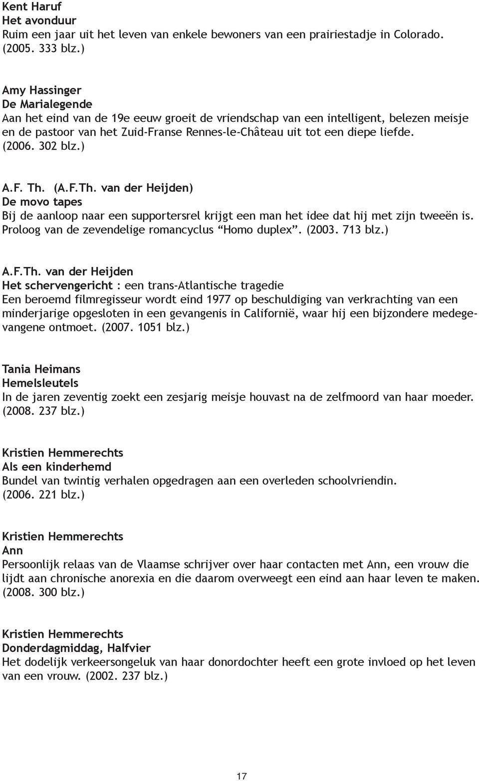 (2006. 302 blz.) A.F. Th. (A.F.Th. van der Heijden) De movo tapes Bij de aanloop naar een supportersrel krijgt een man het idee dat hij met zijn tweeën is.