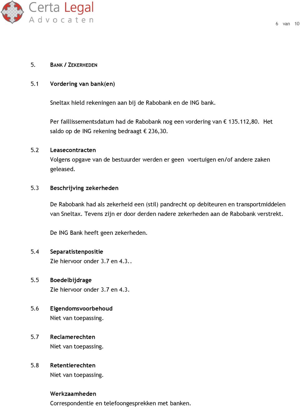 Tevens zijn er door derden nadere zekerheden aan de Rabobank verstrekt. De ING Bank heeft geen zekerheden. 5.4 Separatistenpositie Zie hiervoor onder 3.7 en 4.3.. 5.5 Boedelbijdrage Zie hiervoor onder 3.