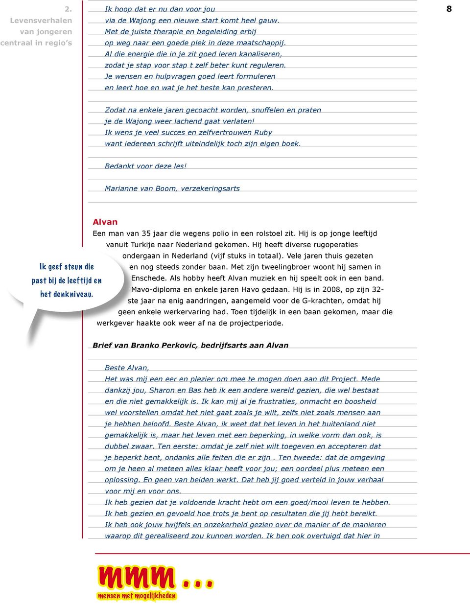 Je wensen en hulpvragen goed leert formuleren en leert hoe en wat je het beste kan presteren. 8 Zodat na enkele jaren gecoacht worden, snuffelen en praten je de Wajong weer lachend gaat verlaten!