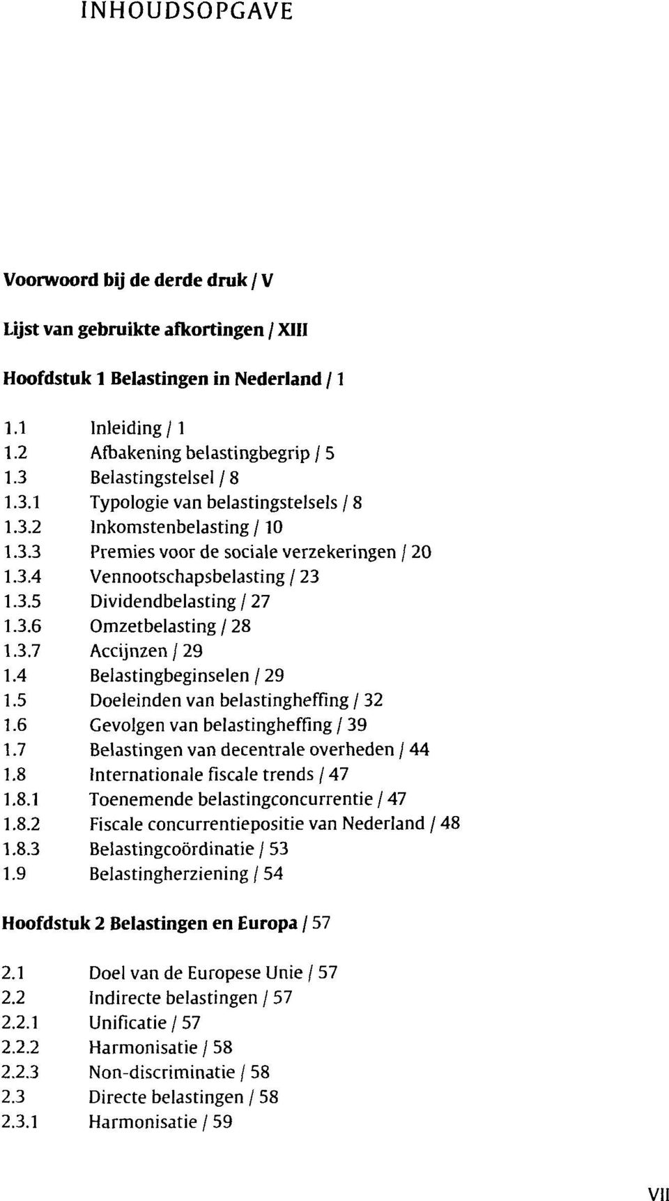 3.6 Omzetbelasting / 28 1.3.7 Accijnzen/29 1.4 Belastingbeginselen / 29 1.5 Doeleinden van belastingheffing / 32 1.6 Gevolgen van belastingheffing / 39 1.7 Belastingen van decentrale overheden / 44 1.