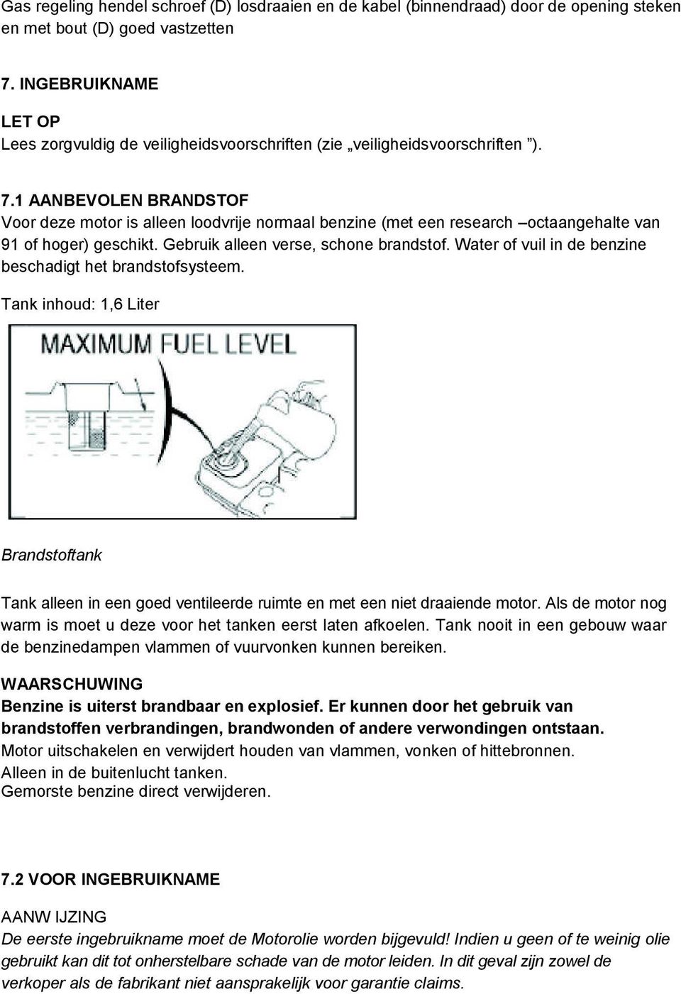 1 AANBEVOLEN BRANDSTOF Voor deze motor is alleen loodvrije normaal benzine (met een research octaangehalte van 91 of hoger) geschikt. Gebruik alleen verse, schone brandstof.