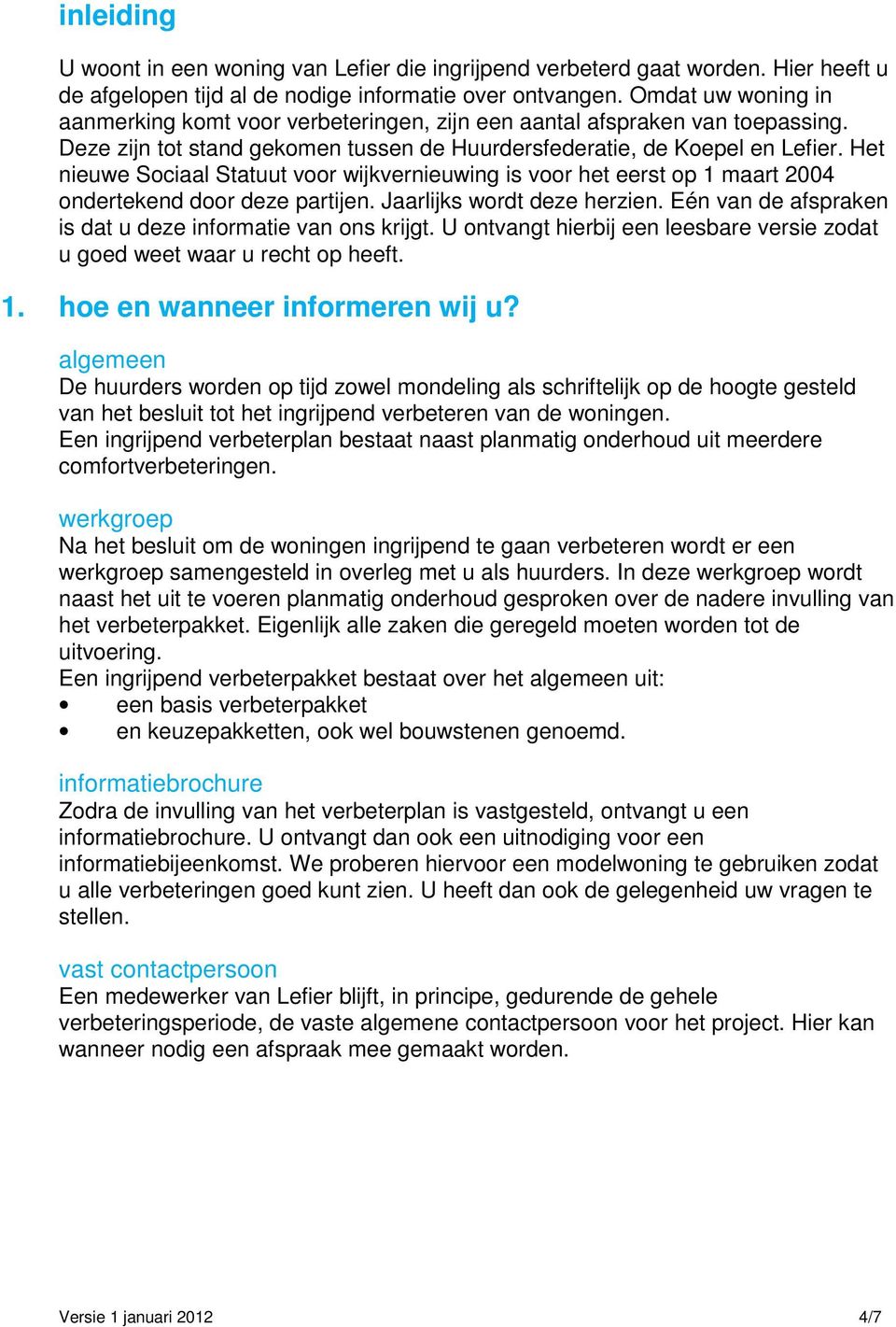 Het nieuwe Sociaal Statuut voor wijkvernieuwing is voor het eerst op 1 maart 2004 ondertekend door deze partijen. Jaarlijks wordt deze herzien.