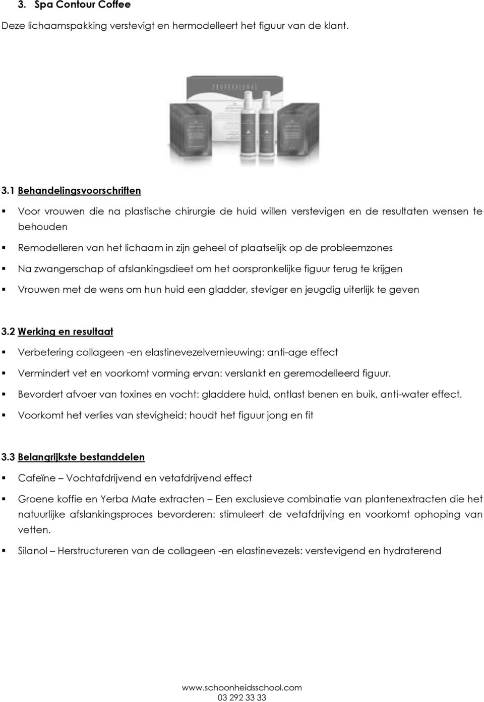 probleemzones Na zwangerschap of afslankingsdieet om het oorspronkelijke figuur terug te krijgen Vrouwen met de wens om hun huid een gladder, steviger en jeugdig uiterlijk te geven 3.