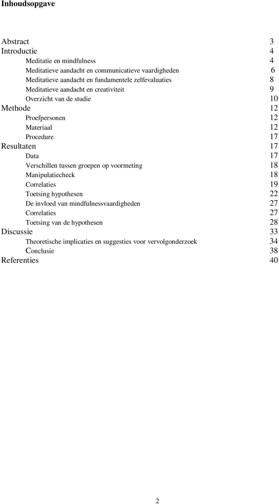 Resultaten 17 Data 17 Verschillen tussen groepen op voormeting 18 Manipulatiecheck 18 Correlaties 19 Toetsing hypothesen 22 De invloed van