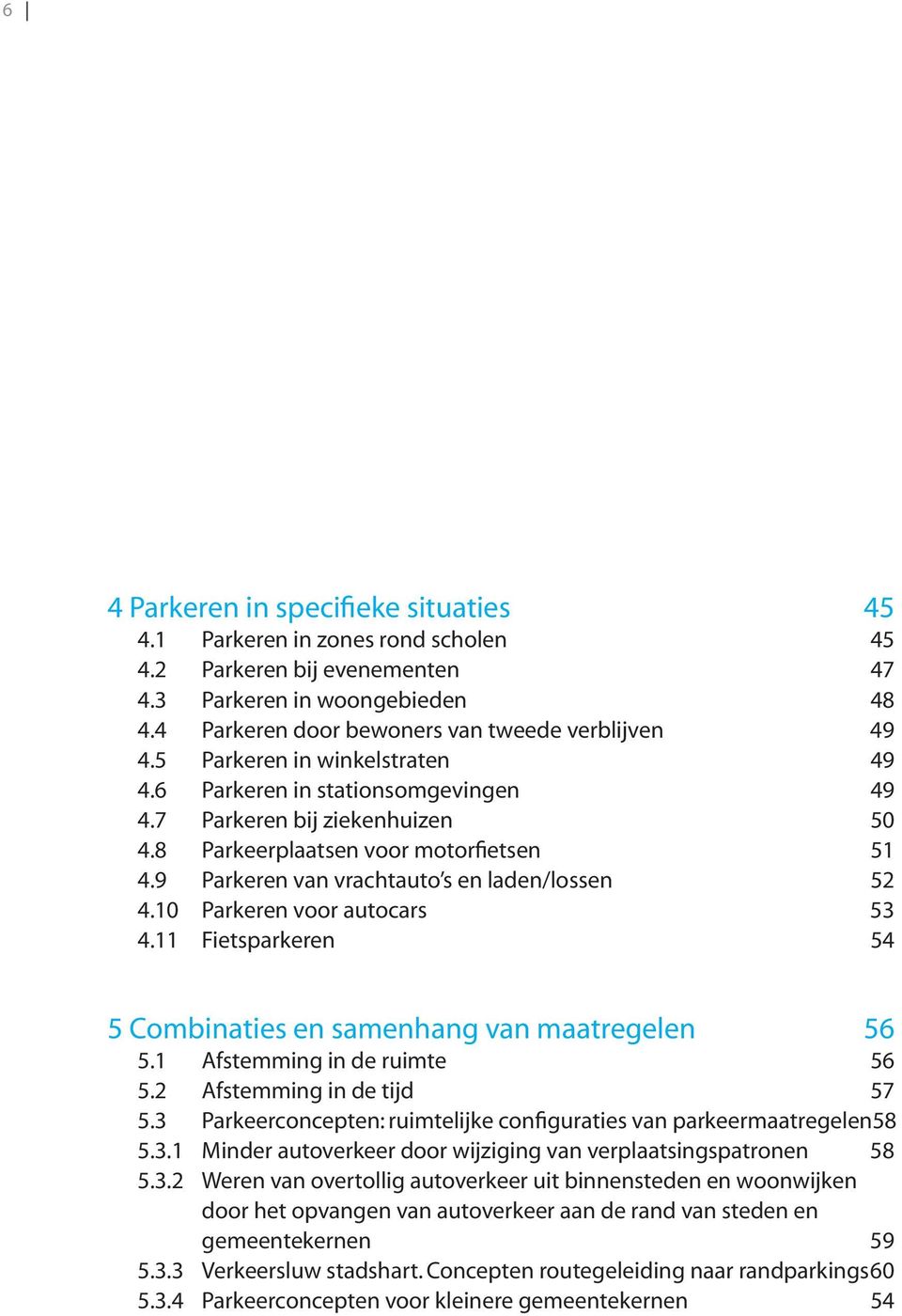 10 Parkeren voor autocars 53 4.11 Fietsparkeren 54 5 Combinaties en samenhang van maatregelen 56 5.1 Afstemming in de ruimte 56 5.2 Afstemming in de tijd 57 5.