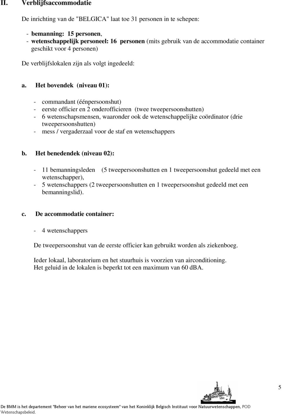 Het bovendek (niveau 01): - commandant (éénpersoonshut) - eerste officier en 2 onderofficieren (twee tweepersoonshutten) - 6 wetenschapsmensen, waaronder ook de wetenschappelijke coördinator (drie