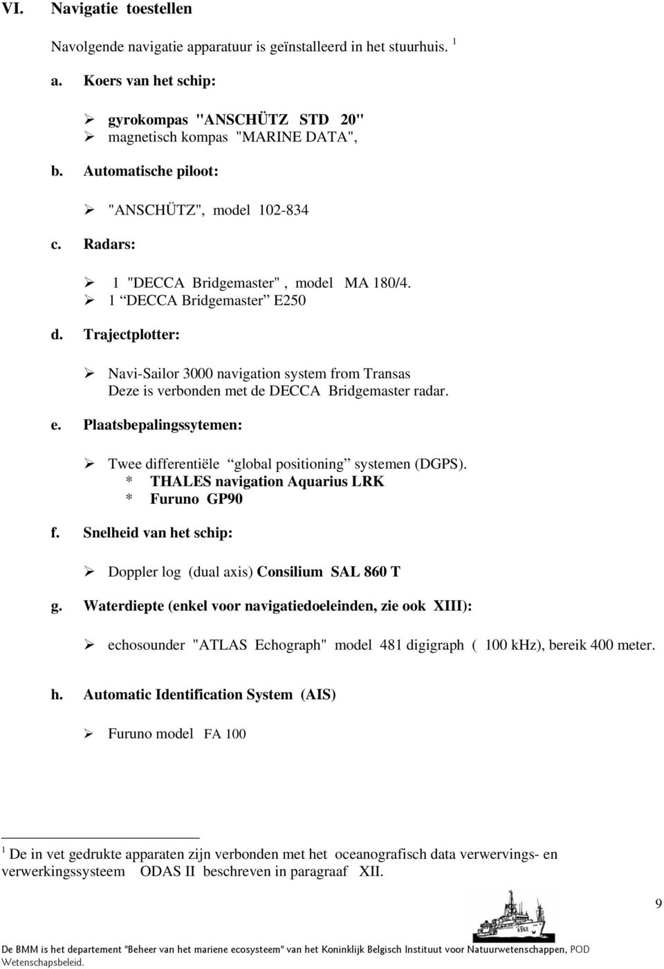 Trajectplotter: Navi-Sailor 3000 navigation system from Transas Deze is verbonden met de DECCA Bridgemaster radar. e. Plaatsbepalingssytemen: Twee differentiële global positioning systemen (DGPS).