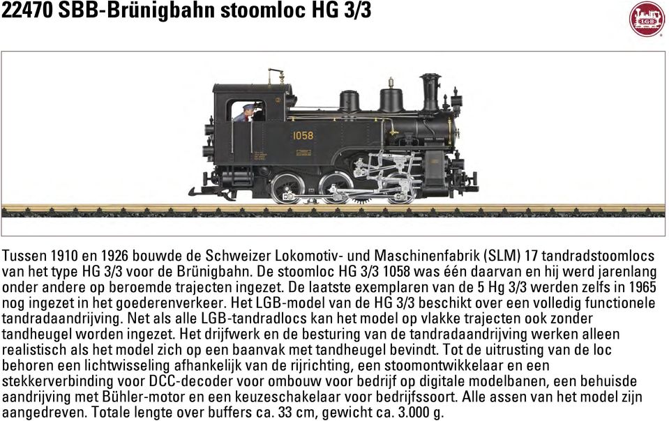 Het LGB-model van de HG 3/3 beschikt over een volledig functionele tandradaandrijving. Net als alle LGB-tandradlocs kan het model op vlakke trajecten ook zonder tandheugel worden ingezet.