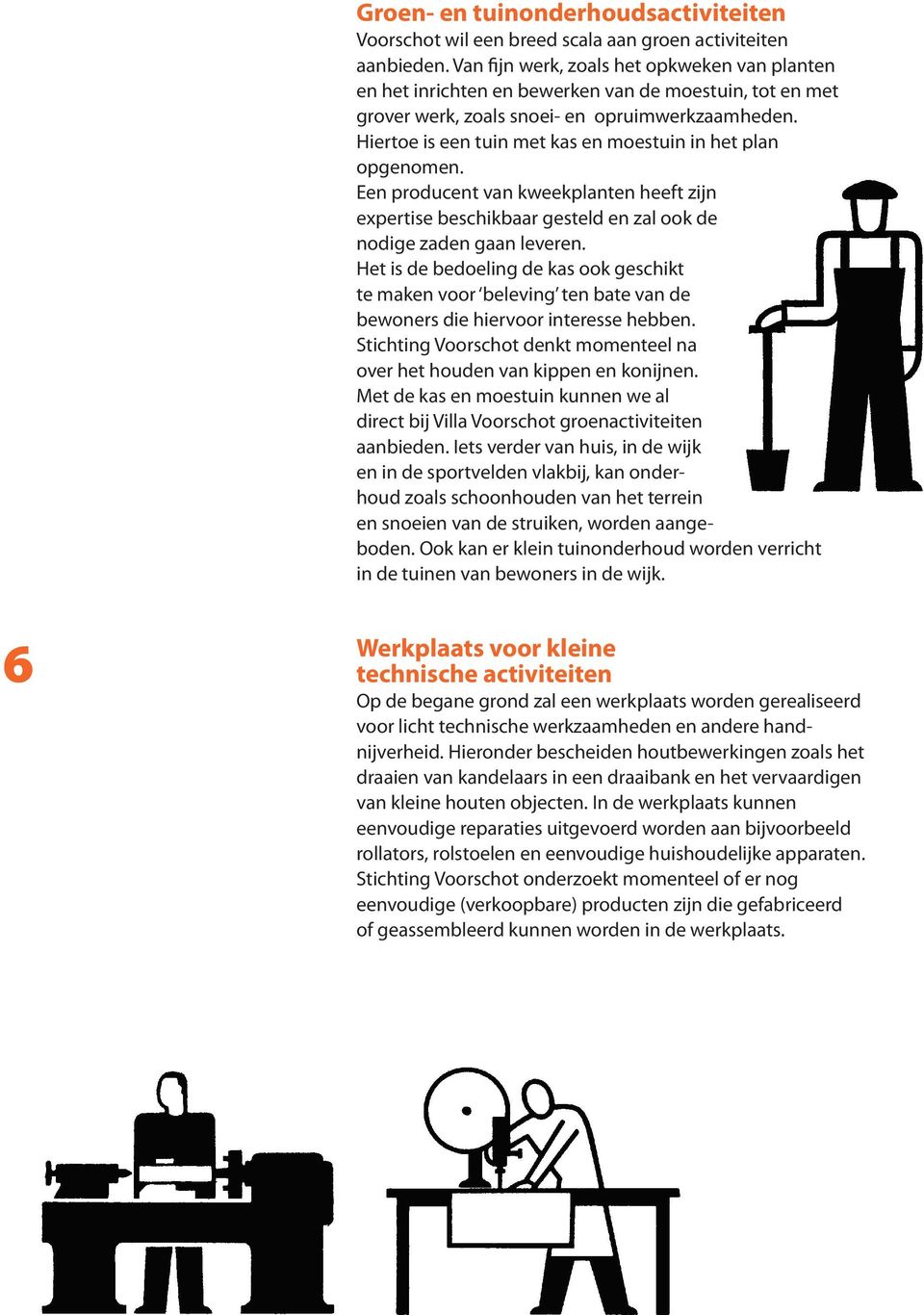 Hiertoe is een tuin met kas en moestuin in het plan opgenomen. Een producent van kweekplanten heeft zijn expertise beschikbaar gesteld en zal ook de nodige zaden gaan leveren.