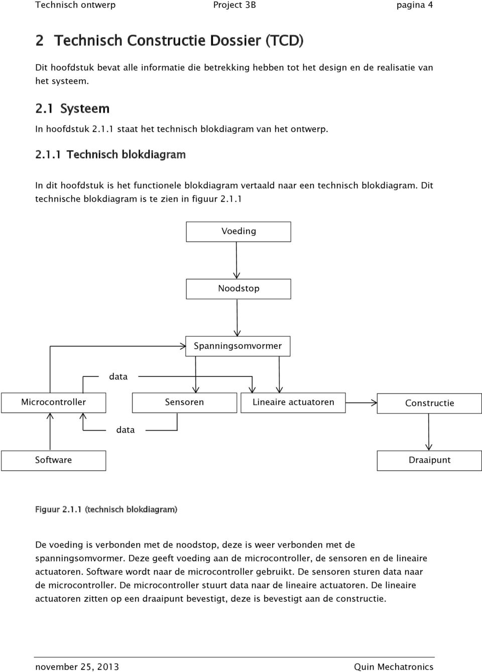 Dit technische blokdiagram is te zien in figuur 2.1.1 Voeding Noodstop Spanningsomvormer data Microcontroller Sensoren Lineaire actuatoren Constructie data Software Draaipunt Figuur 2.1.1 (technisch blokdiagram) De voeding is verbonden met de noodstop, deze is weer verbonden met de spanningsomvormer.