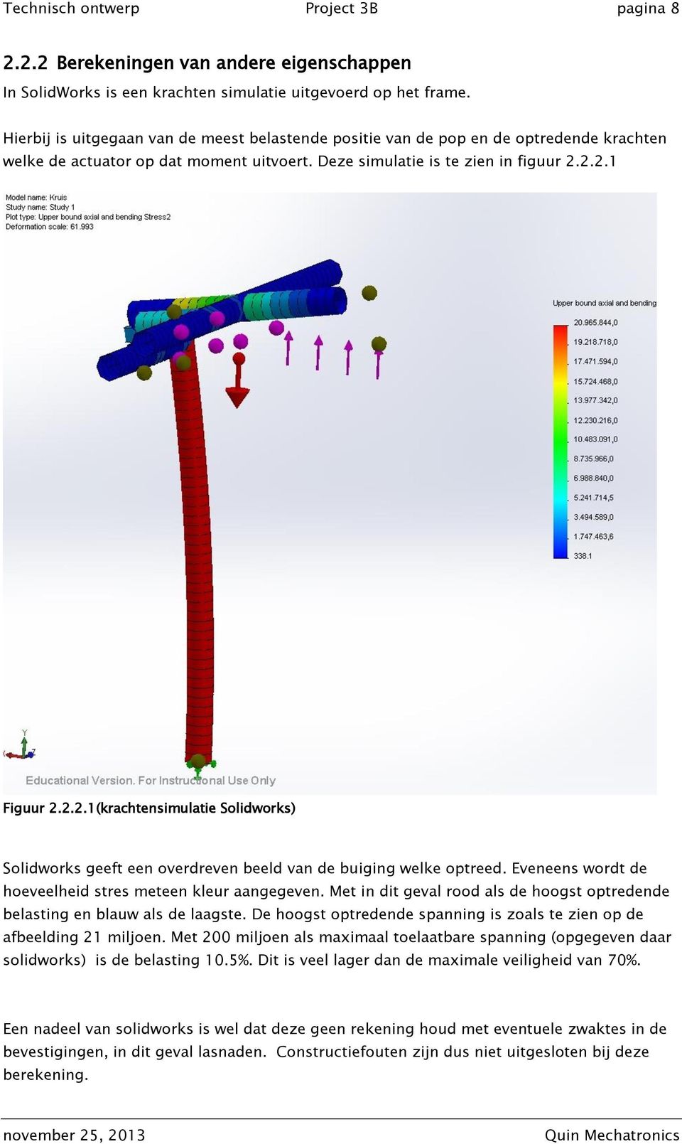 2.2.1 Figuur 2.2.2.1(krachtensimulatie Solidworks) Solidworks geeft een overdreven beeld van de buiging welke optreed. Eveneens wordt de hoeveelheid stres meteen kleur aangegeven.