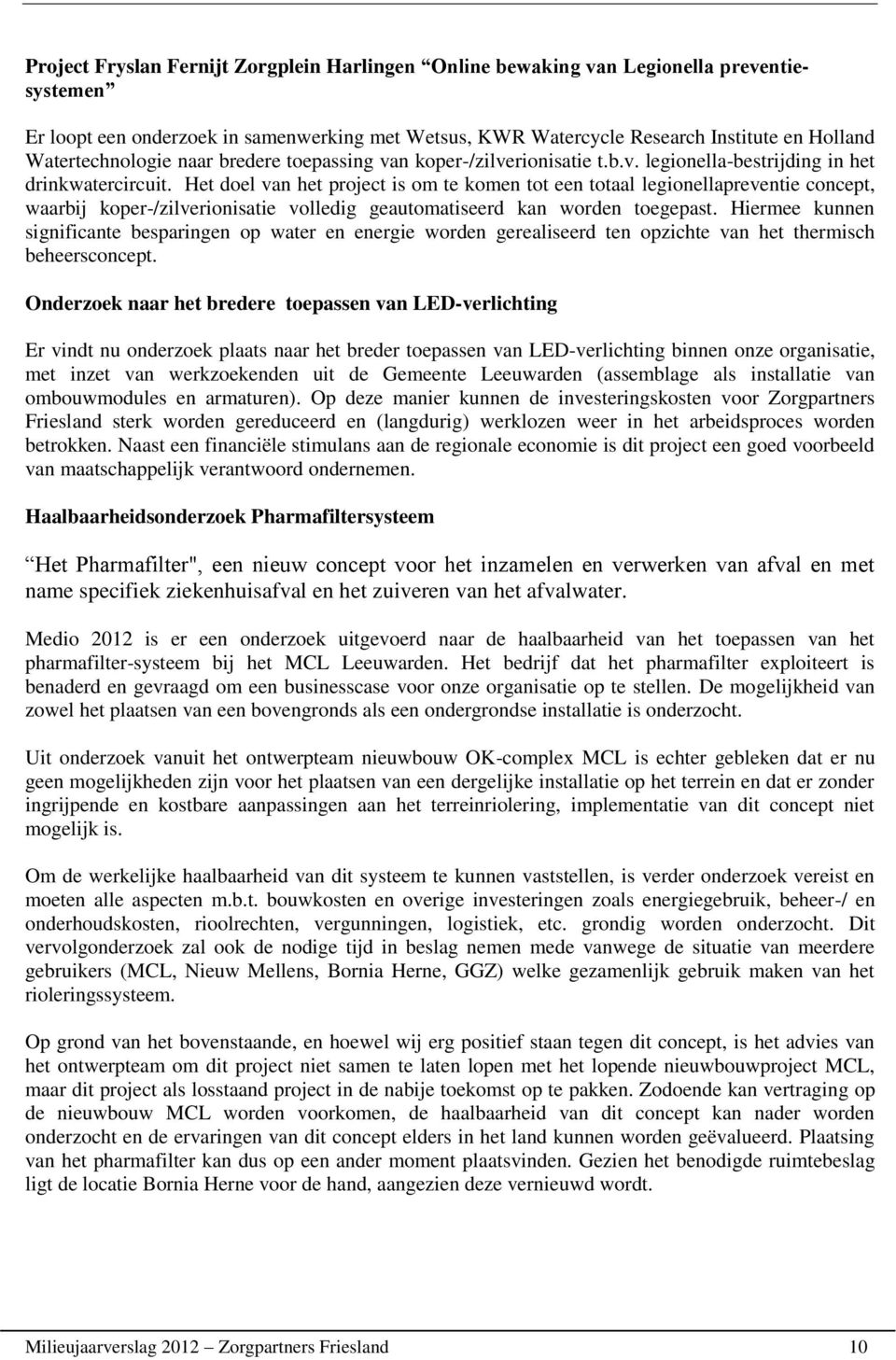 Het doel van het project is om te komen tot een totaal legionellapreventie concept, waarbij koper-/zilverionisatie volledig geautomatiseerd kan worden toegepast.