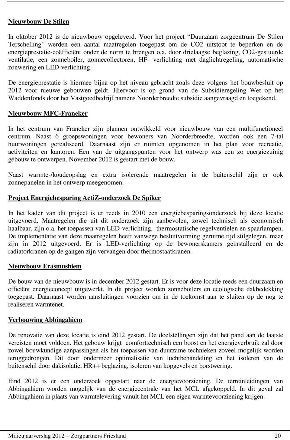 De energieprestatie is hiermee bijna op het niveau gebracht zoals deze volgens het bouwbesluit op 2012 voor nieuwe gebouwen geldt.