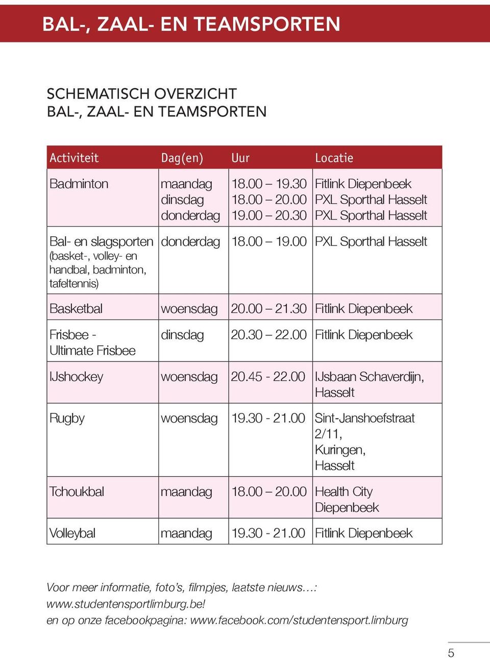 30 Fitlink Diepenbeek Frisbee - Ultimate Frisbee dinsdag 20.30 22.00 Fitlink Diepenbeek IJshockey woensdag 20.45-22.00 IJsbaan Schaverdijn, Hasselt Rugby woensdag 19.30-21.