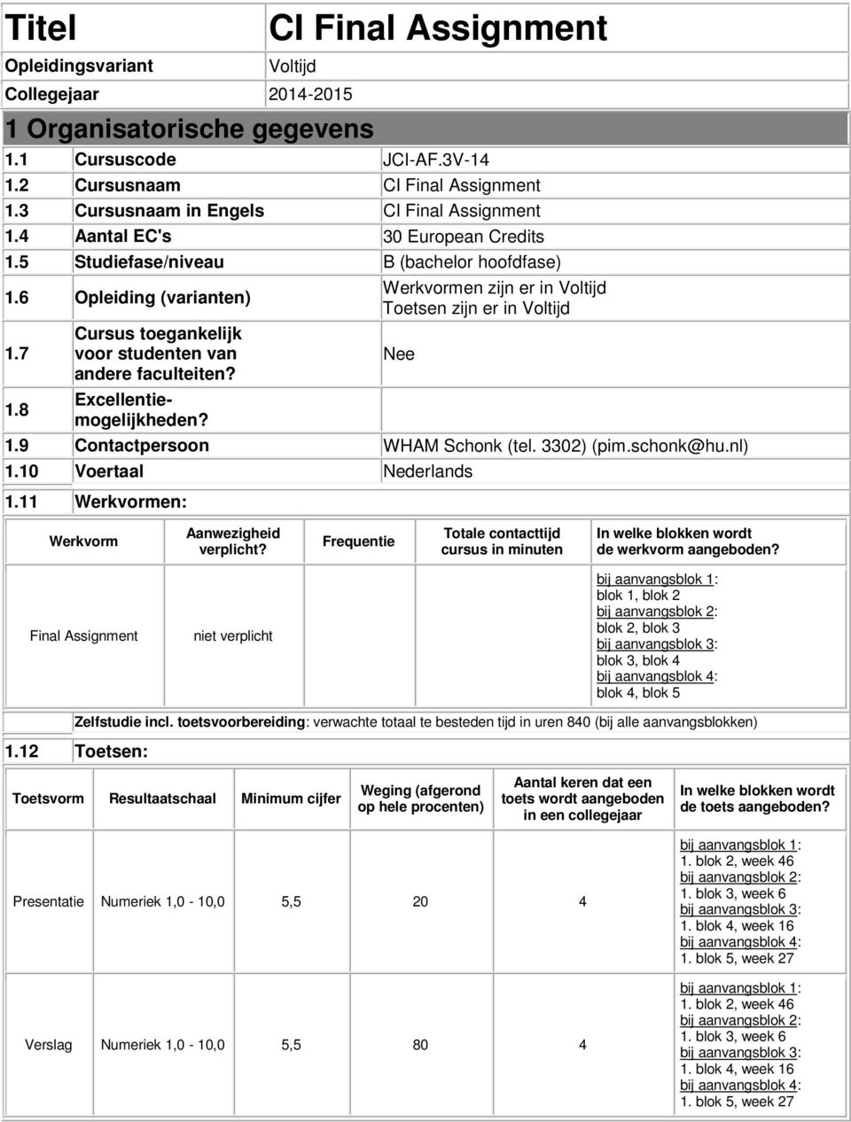 6 Opleiding (varianten) Werkvormen zijn er in Voltijd Toetsen zijn er in Voltijd 1.7 Cursus toegankelijk voor studenten van Nee andere faculteiten? 1.8 Excellentiemogelijkheden? 1.9 Contactpersoon WHAM Schonk (tel.