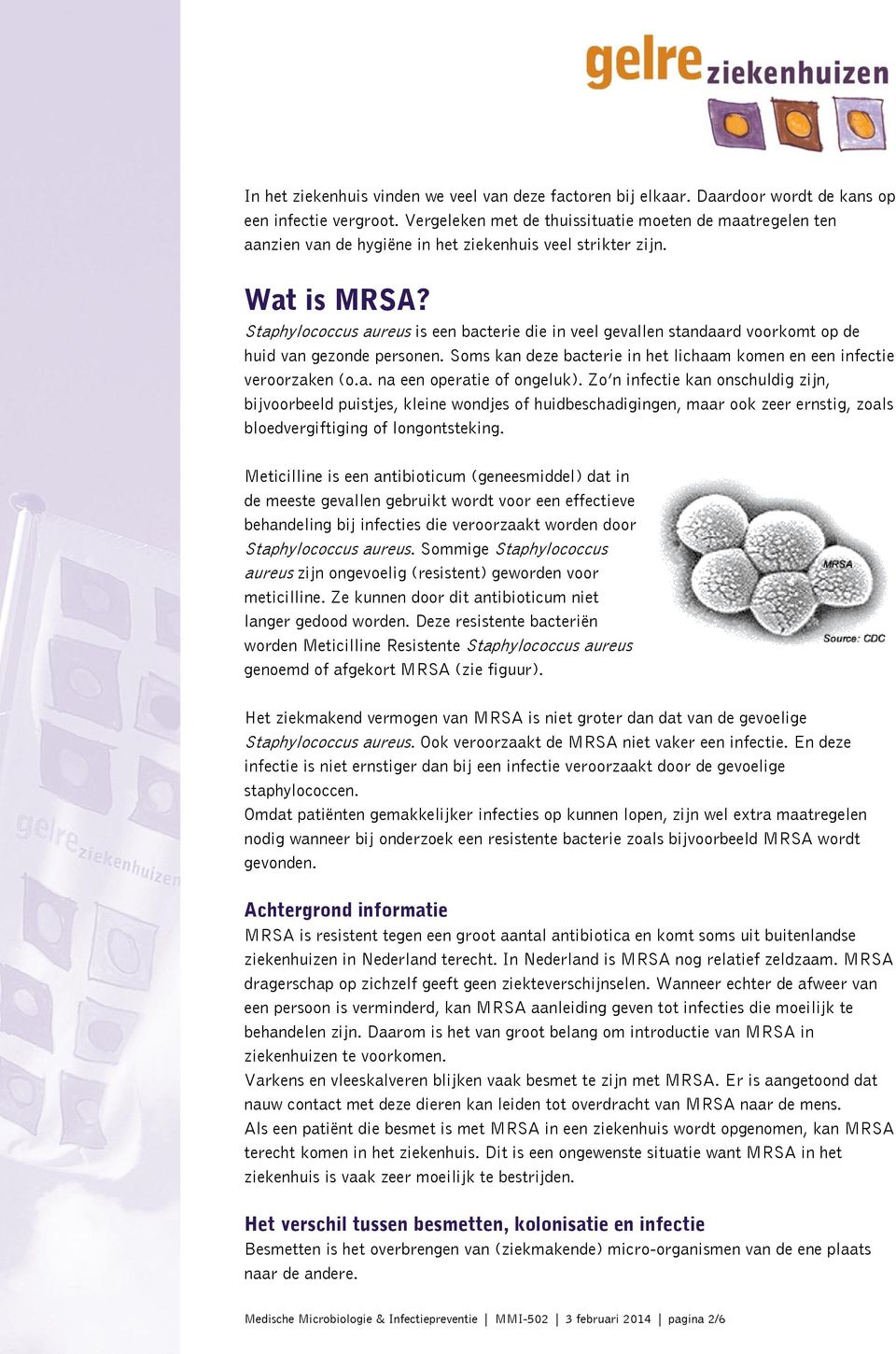 Staphylococcus aureus is een bacterie die in veel gevallen standaard voorkomt op de huid van gezonde personen. Soms kan deze bacterie in het lichaam komen en een infectie veroorzaken (o.a. na een operatie of ongeluk).