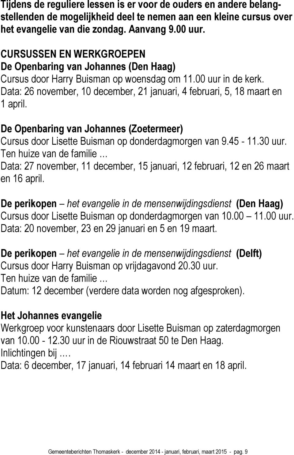 Data: 26 november, 10 december, 21 januari, 4 februari, 5, 18 maart en 1 april. De Openbaring van Johannes (Zoetermeer) Cursus door Lisette Buisman op donderdagmorgen van 9.45-11.30 uur.