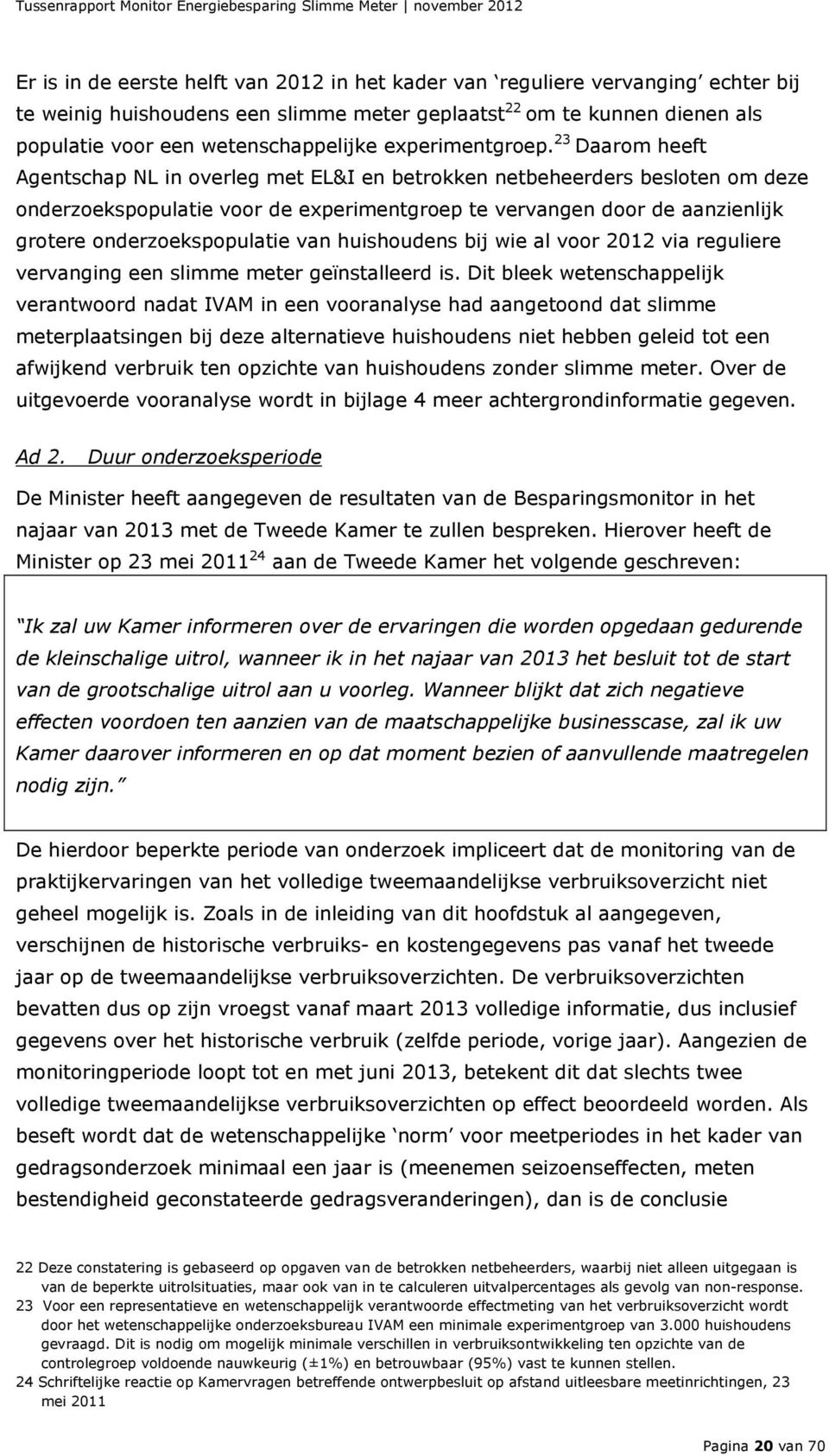 23 Daarom heeft Agentschap NL in overleg met EL&I en betrokken netbeheerders besloten om deze onderzoekspopulatie voor de experimentgroep te vervangen door de aanzienlijk grotere onderzoekspopulatie