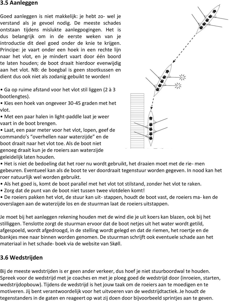 Principe: je vaart onder een hoek in een rechte lijn naar het vlot, en je mindert vaart door één boord te laten houden; de boot draait hierdoor evenwijdig aan het vlot.