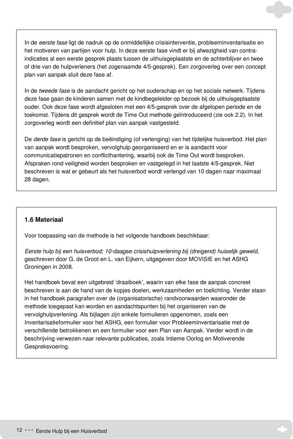 4/5-gesprek). Een zorgoverleg over een concept plan van aanpak sluit deze fase af. In de tweede fase is de aandacht gericht op het ouderschap en op het sociale netwerk.