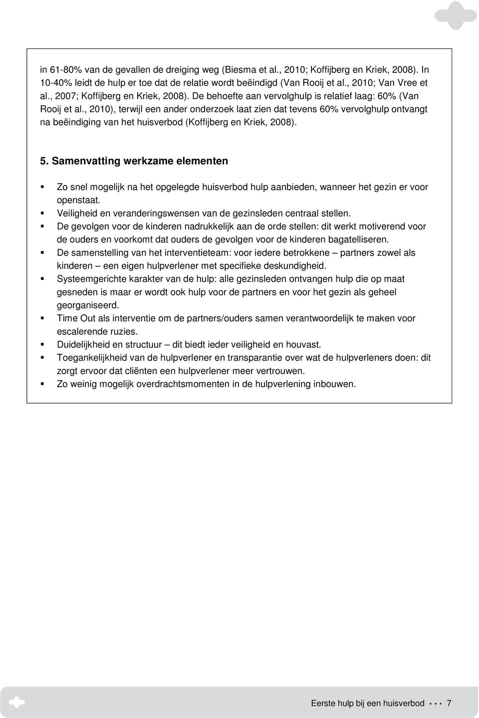 , 2010), terwijl een ander onderzoek laat zien dat tevens 60% vervolghulp ontvangt na beëindiging van het huisverbod (Koffijberg en Kriek, 2008). 5.