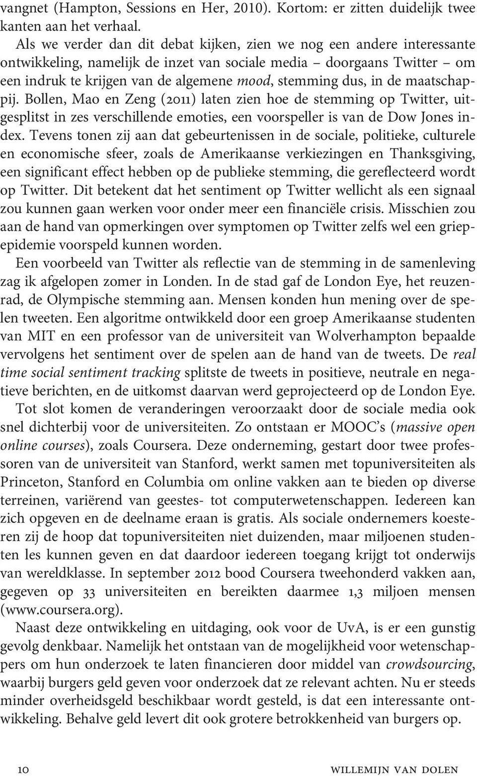 dus, in de maatschappij. Bollen, Mao en Zeng (2011) laten zien hoe de stemming op Twitter, uitgesplitst in zes verschillende emoties, een voorspeller is van de Dow Jones index.