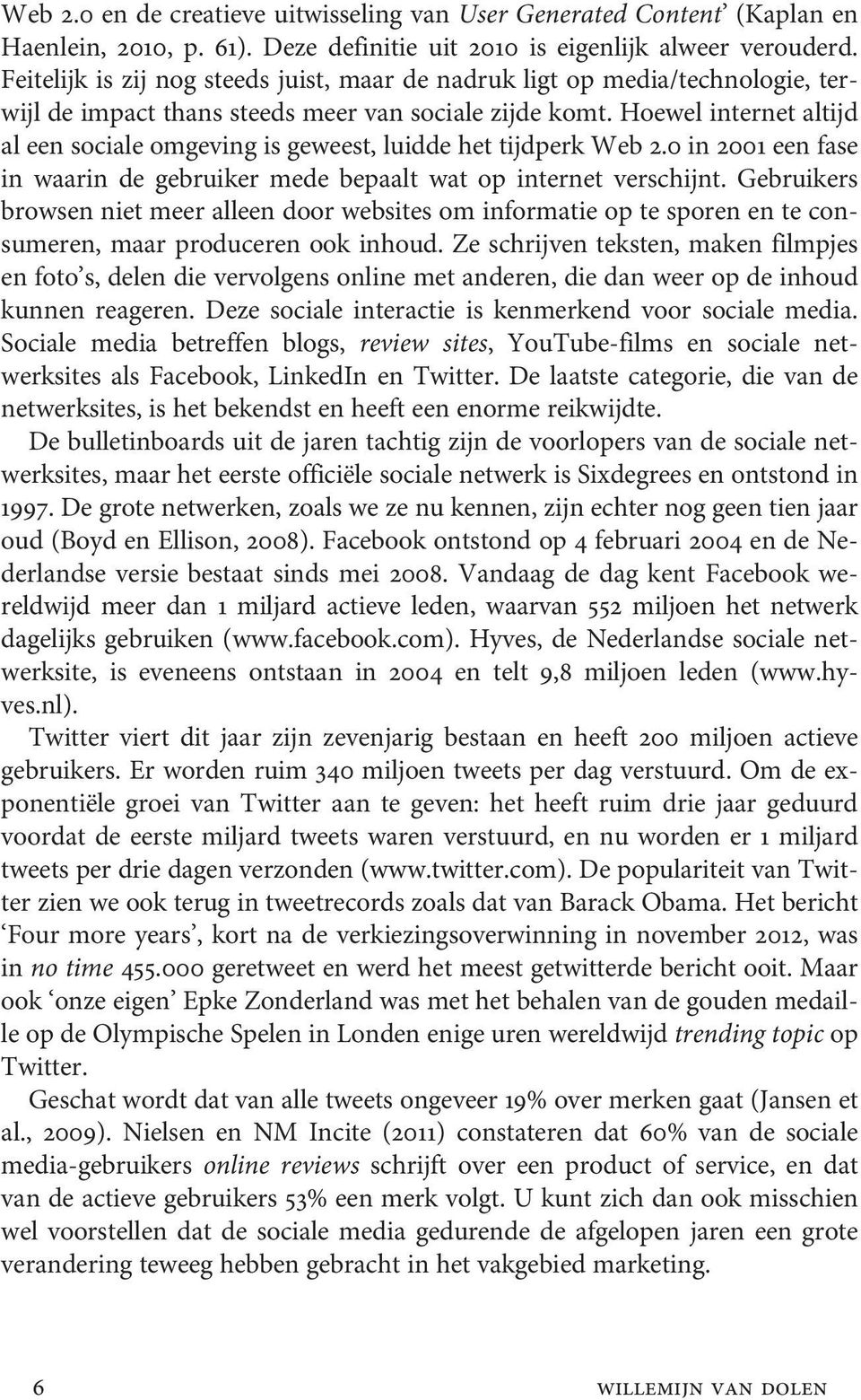 Hoewel internet altijd al een sociale omgeving is geweest, luidde het tijdperk Web 2.0 in 2001 een fase in waarin de gebruiker mede bepaalt wat op internet verschijnt.