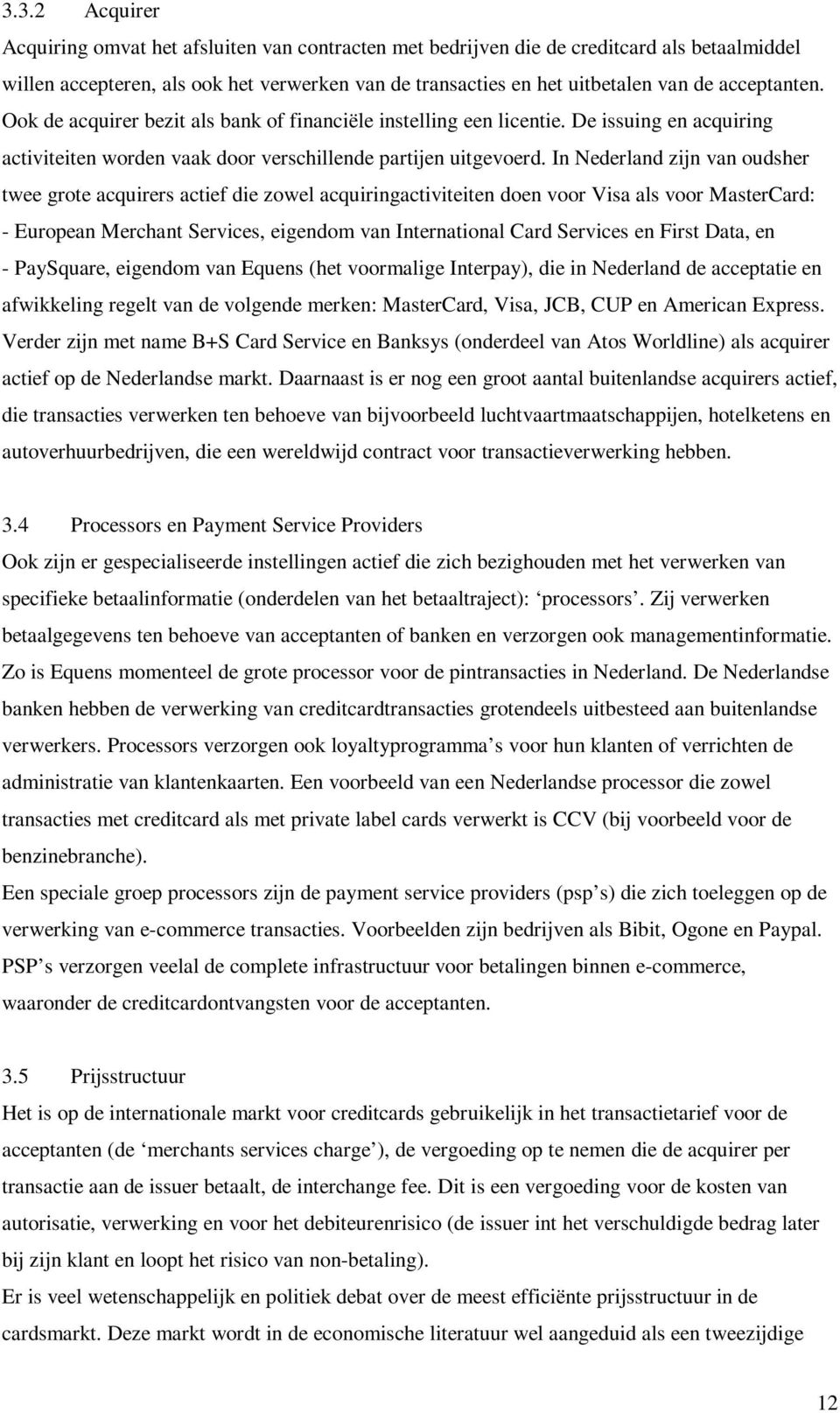 In Nederland zijn van oudsher twee grote acquirers actief die zowel acquiringactiviteiten doen voor Visa als voor MasterCard: - European Merchant Services, eigendom van International Card Services en