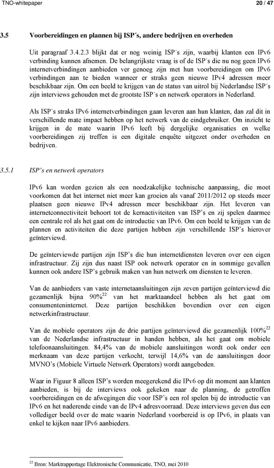 adressen meer beschikbaar zijn. Om een beeld te krijgen van de status van uitrol bij Nederlandse ISP s zijn interviews gehouden met de grootste ISP s en netwerk operators in Nederland.