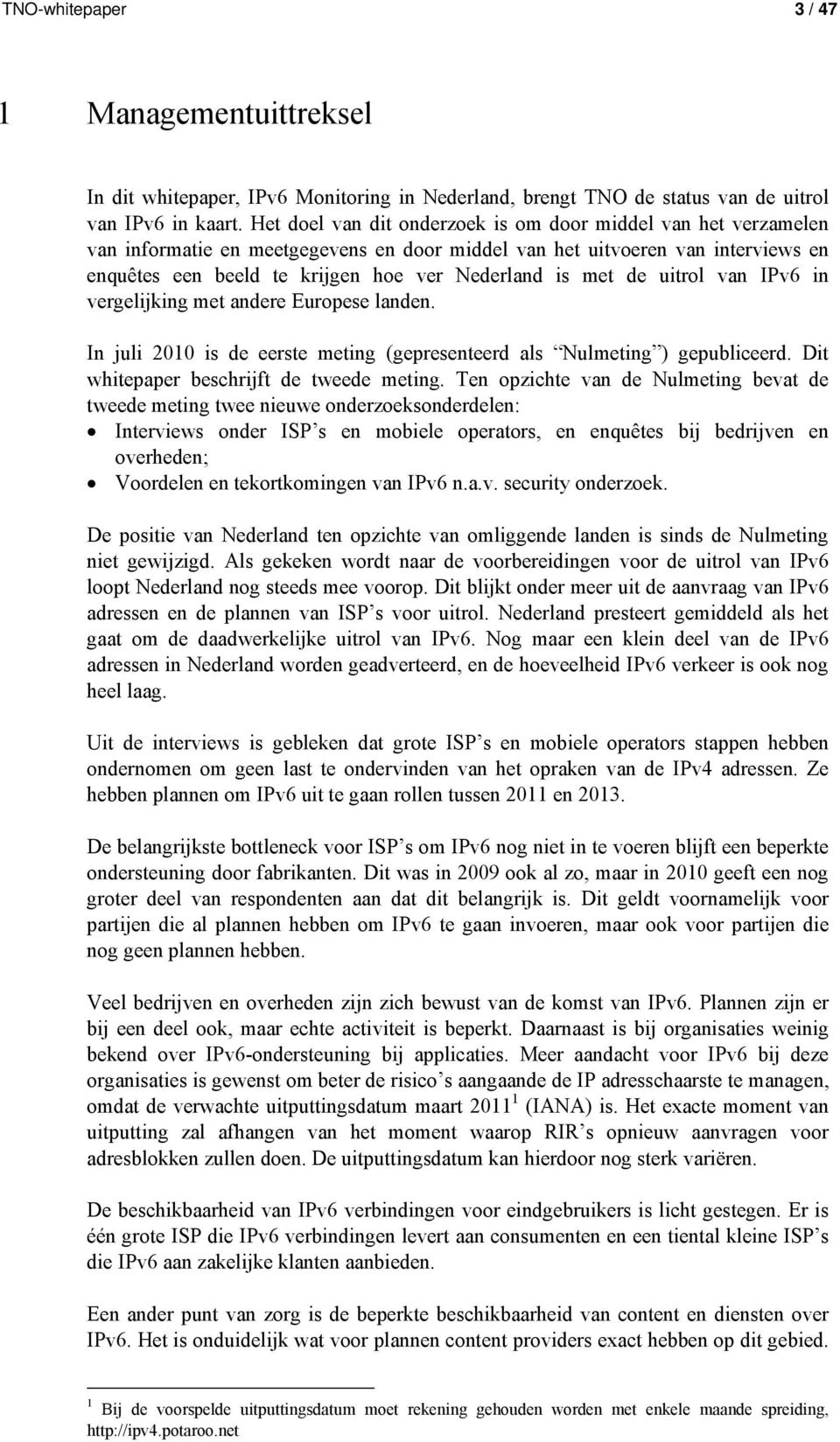 met de uitrol van IPv6 in vergelijking met andere Europese landen. In juli 2010 is de eerste meting (gepresenteerd als Nulmeting ) gepubliceerd. Dit whitepaper beschrijft de tweede meting.
