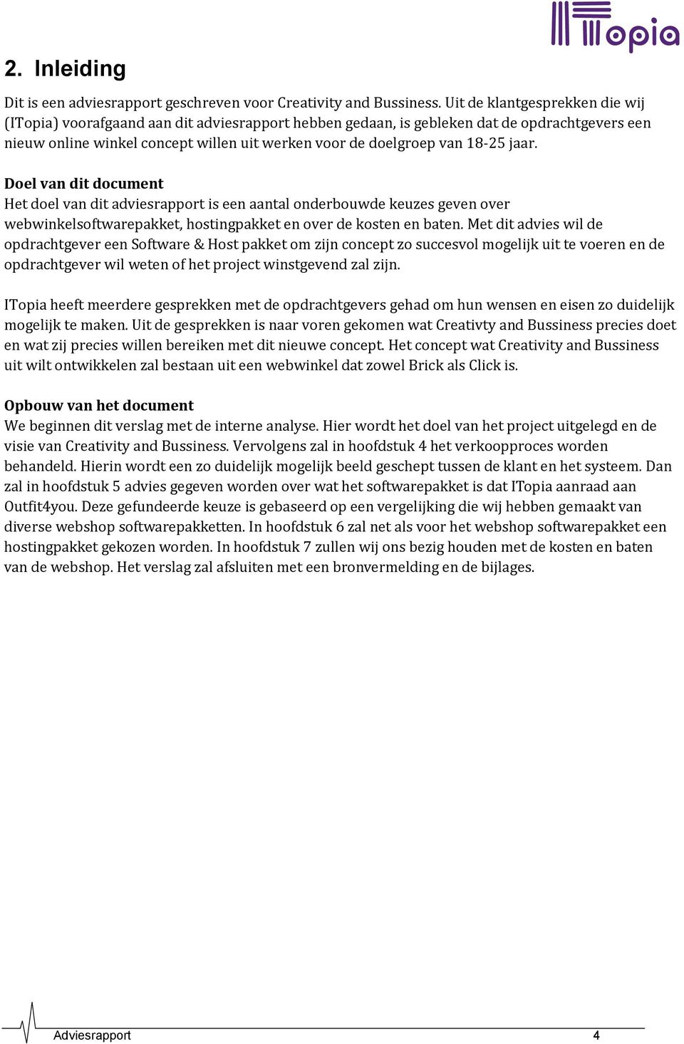 18-25 jaar. Doel van dit document Het doel van dit adviesrapport is een aantal onderbouwde keuzes geven over webwinkelsoftwarepakket, hostingpakket en over de kosten en baten.