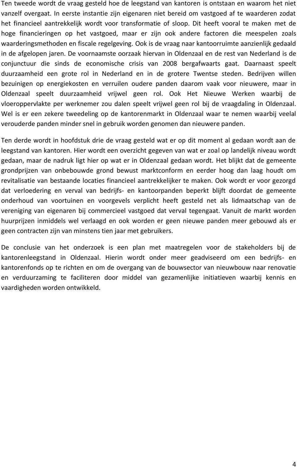 Dit heeft vooral te maken met de hoge financieringen op het vastgoed, maar er zijn ook andere factoren die meespelen zoals waarderingsmethoden en fiscale regelgeving.