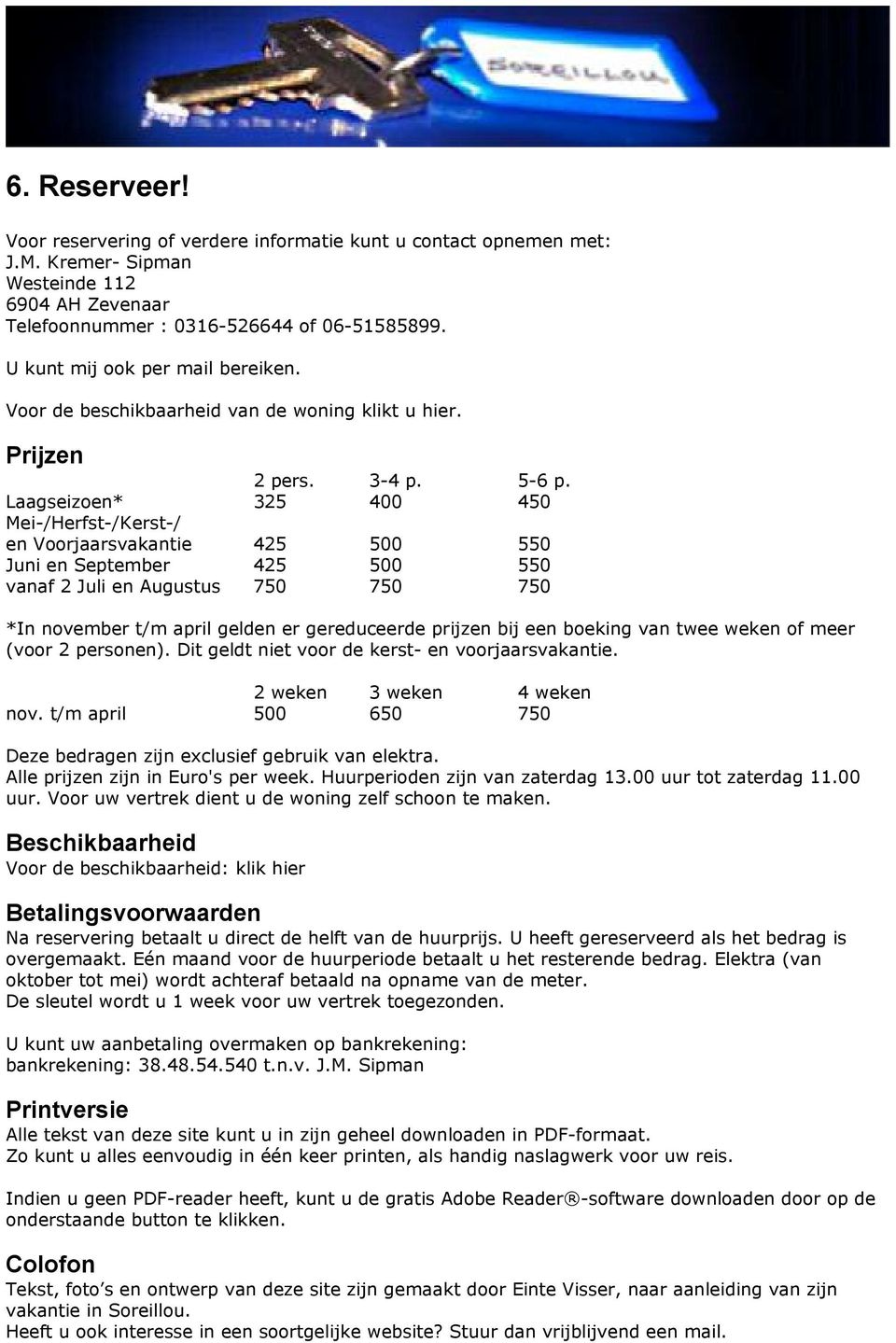 Laagseizoen* 325 400 450 Mei-/Herfst-/Kerst-/ en Voorjaarsvakantie 425 500 550 Juni en September 425 500 550 vanaf 2 Juli en Augustus 750 750 750 *In november t/m april gelden er gereduceerde prijzen