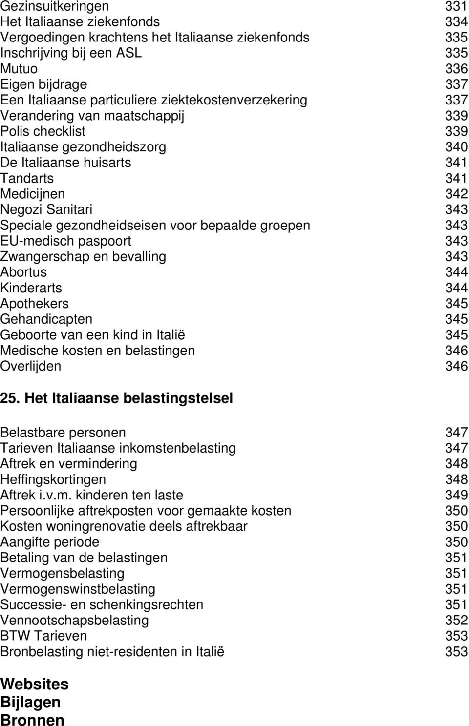 gezondheidseisen voor bepaalde groepen 343 EU-medisch paspoort 343 Zwangerschap en bevalling 343 Abortus 344 Kinderarts 344 Apothekers 345 Gehandicapten 345 Geboorte van een kind in Italië 345