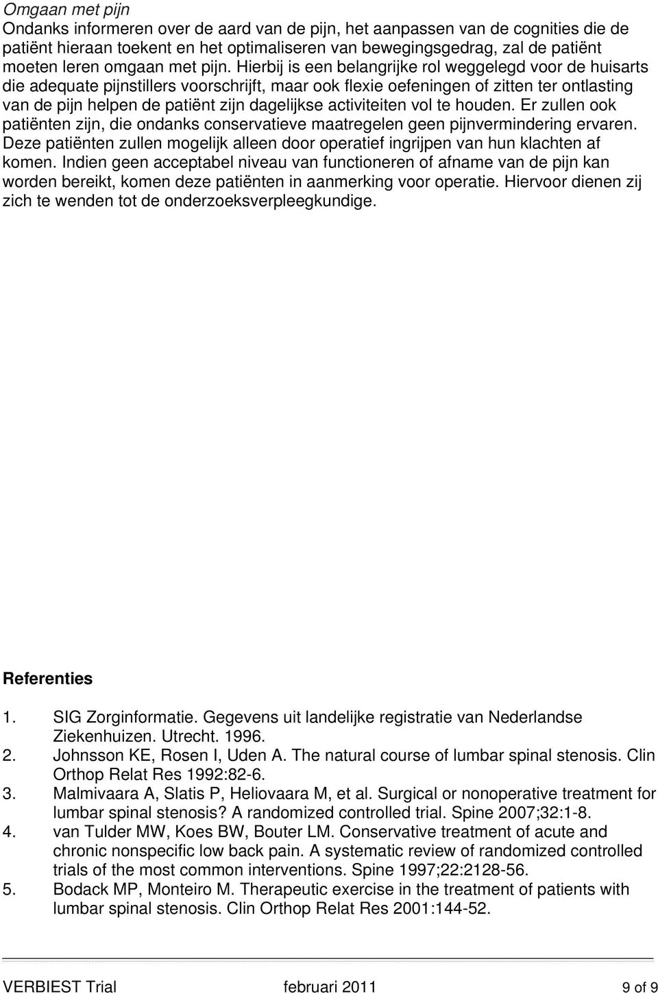 Hierbij is een belangrijke rol weggelegd voor de huisarts die adequate pijnstillers voorschrijft, maar ook flexie oefeningen of zitten ter ontlasting van de pijn helpen de patiënt zijn dagelijkse