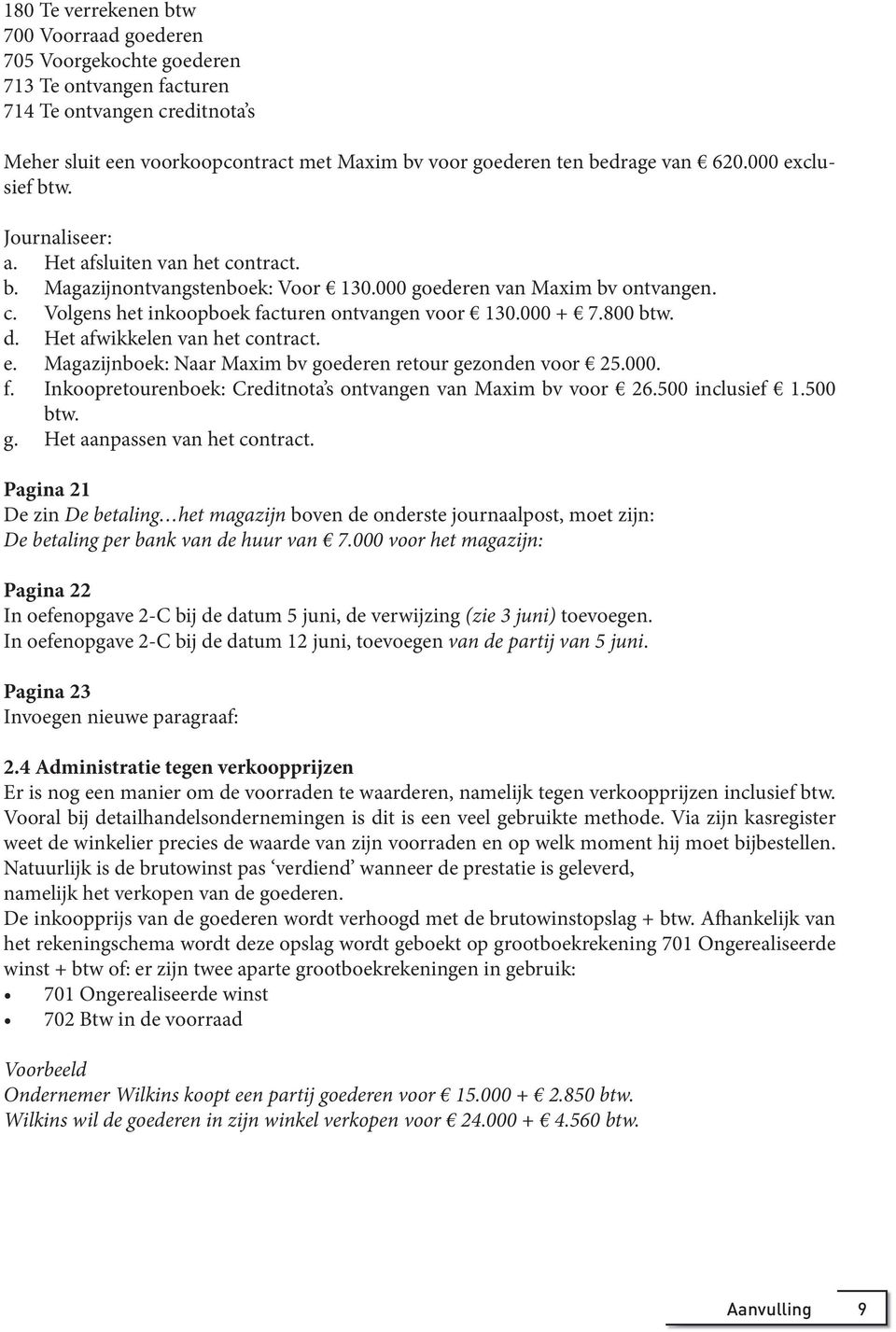 000 + 7.800 btw. d. Het afwikkelen van het contract. e. Magazijnboek: Naar Maxim bv goederen retour gezonden voor 25.000. f. Inkoopretourenboek: Creditnota s ontvangen van Maxim bv voor 26.