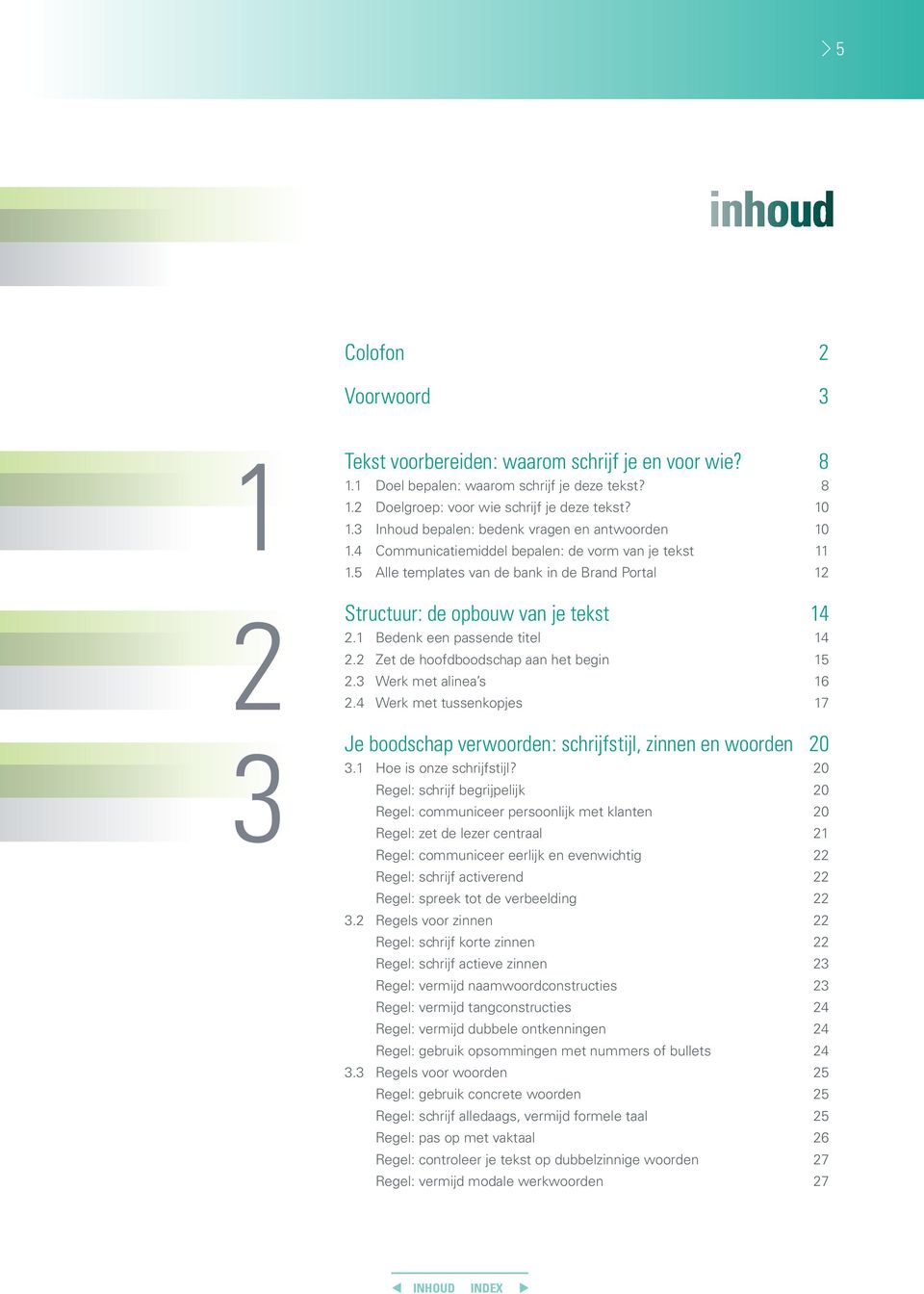 1 Bedenk een passende titel 14 2.2 Zet de hoofdboodschap aan het begin 15 2.3 Werk met alinea s 16 2.4 Werk met tussenkopjes 17 Je boodschap verwoorden: schrijfstijl, zinnen en woorden 20 3.