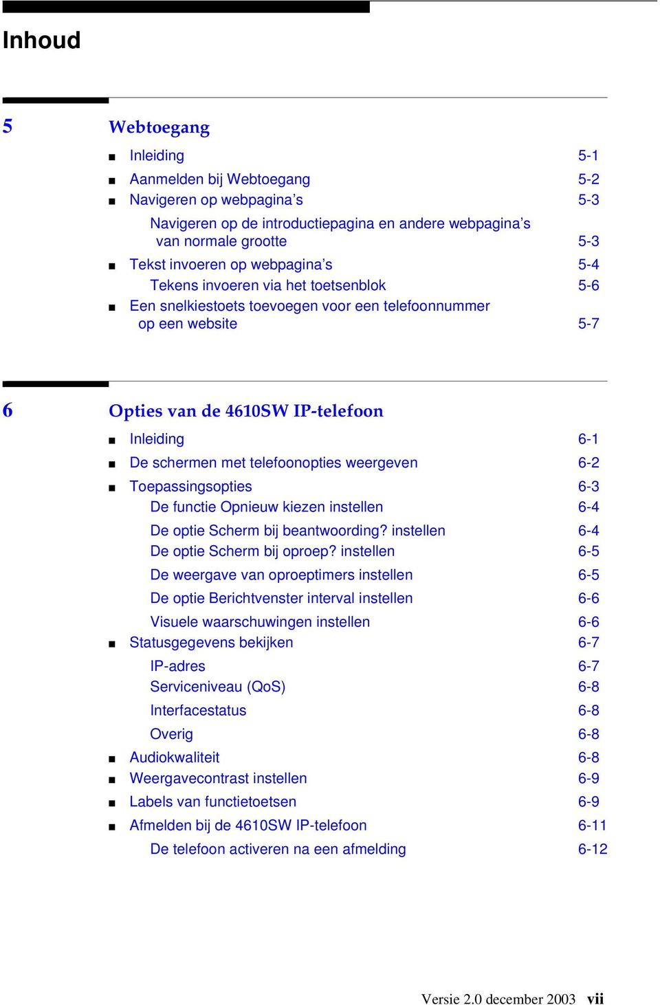 weergeven 6-2 Toepassingsopties 6-3 De functie Opnieuw kiezen instellen 6-4 De optie Scherm bij beantwoording? instellen 6-4 De optie Scherm bij oproep?