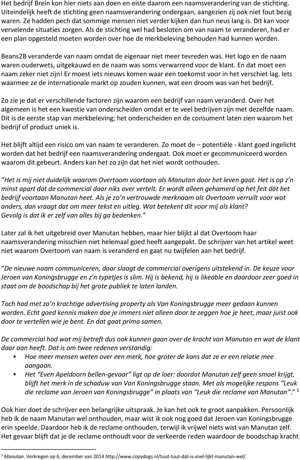 Dit kan voor vervelende situaties zorgen. Als de stichting wel had besloten om van naam te veranderen, had er een plan opgesteld moeten worden over hoe de merkbeleving behouden had kunnen worden.